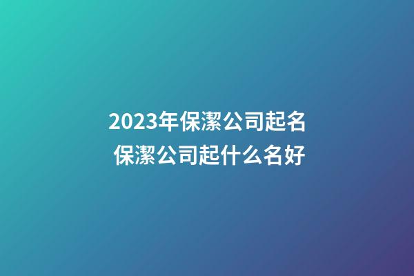 2023年保潔公司起名 保潔公司起什么名好-第1張-公司起名-玄機派